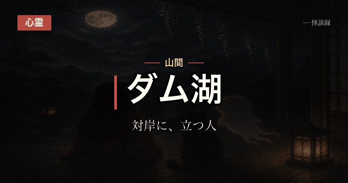 ダム湖の夜釣りで対岸に灯りも持たない人影、朝そこは道も橋もないと分かった話